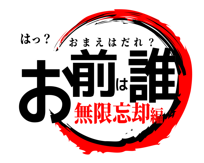 はっ？ お前は誰 おまえはだれ  ？ 無限忘却編
