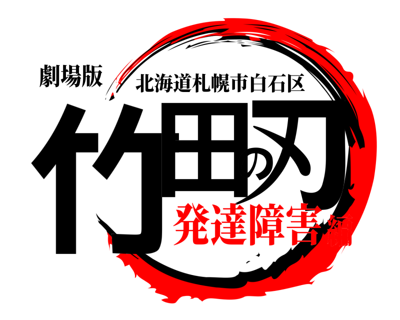 劇場版 竹田の刃 北海道札幌市白石区 発達障害編