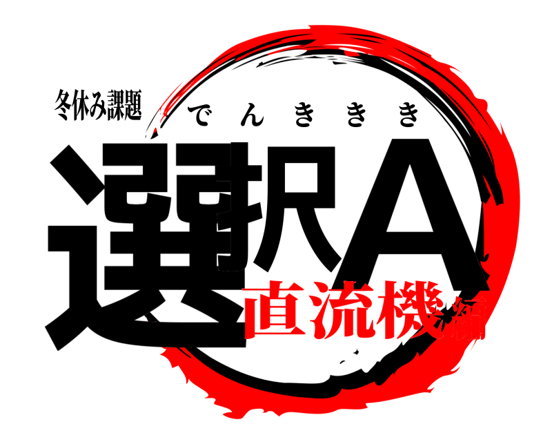 冬休み課題 選択 A でんききき 直流機編