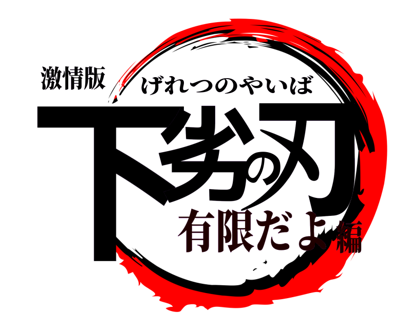 激情版 下劣の刃 げれつのやいば 有限だよ編