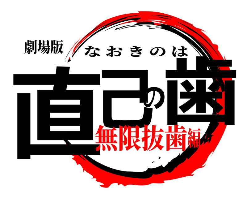 劇場版 直己の歯 なおきのは 無限抜歯編