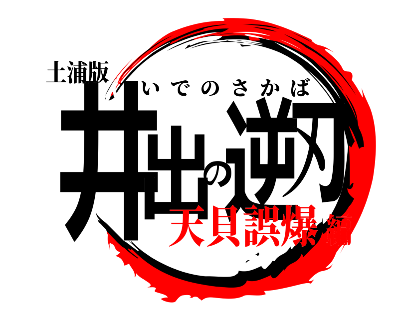 土浦版 井出の逆刃 いでのさかば 天貝誤爆編