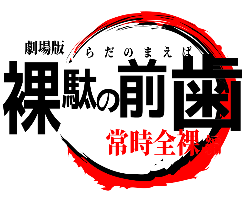 劇場版 裸駄前の歯 らだのまえば 常時全裸編