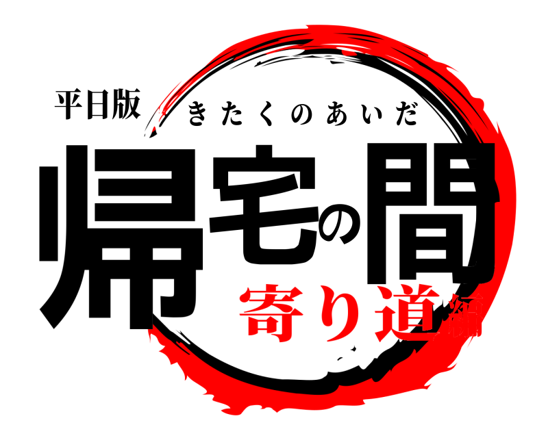 平日版 帰宅の間 きたくのあいだ 寄り道編