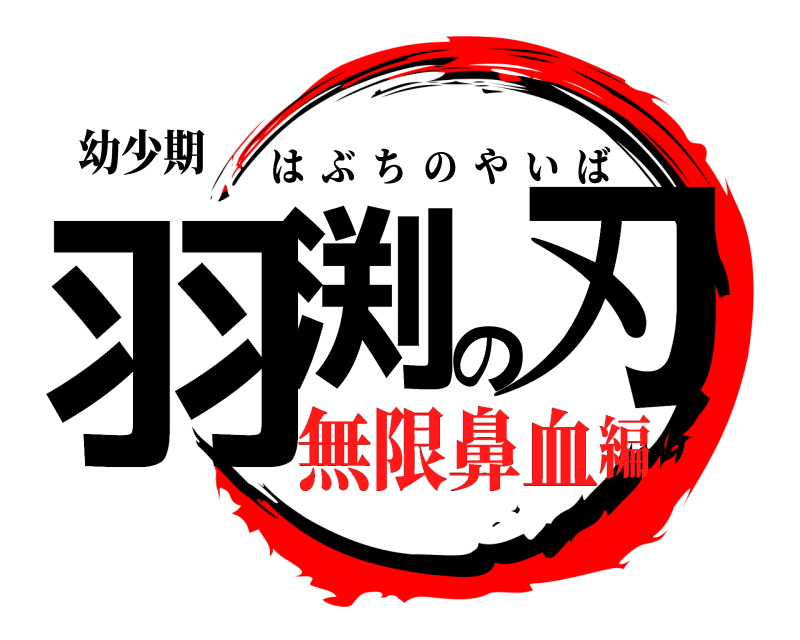 幼少期 羽渕の刃 はぶちのやいば 無限鼻血編