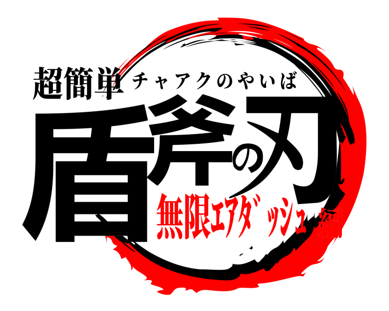 超簡単 盾斧の刃 チャアクのやいば 無限ｴｱﾀﾞｯｼｭ編
