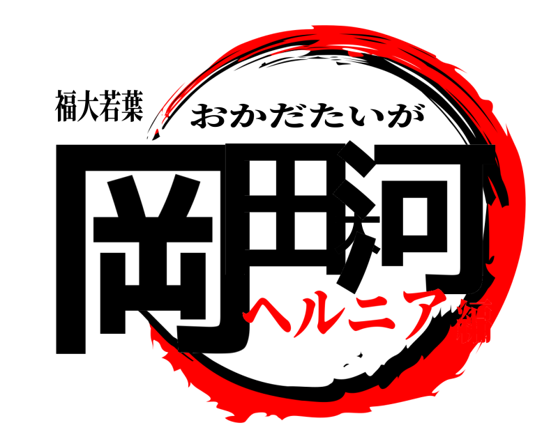 福大若葉 岡田大河 おかだたいが ヘルニア編