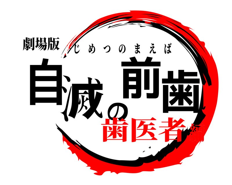 劇場版 自滅の前歯 じめつのまえば 歯医者編