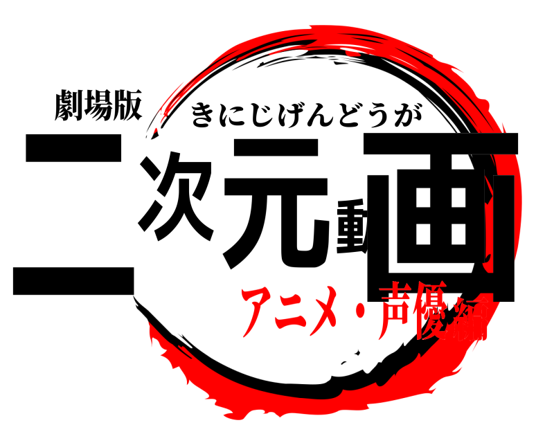 劇場版 二次元動画 きにじげんどうが アニメ・声優編