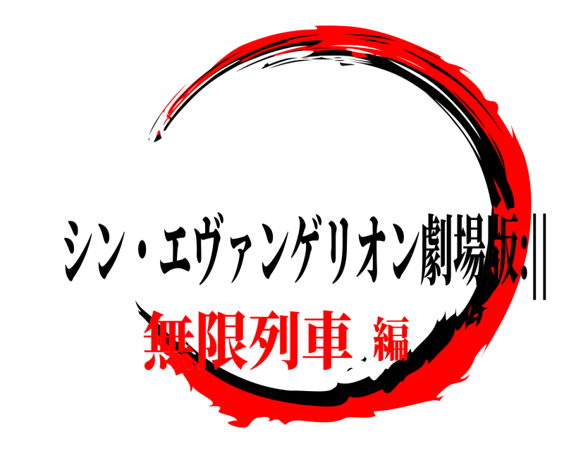   シン・エヴァンゲリオン劇場版:|| 無限列車編