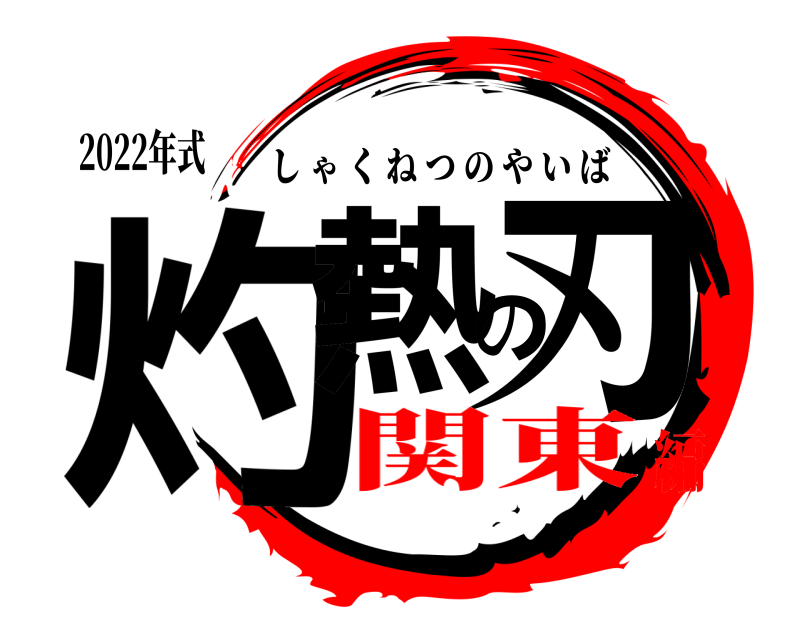 2022年式 灼熱の刃 しゃくねつのやいば 関東編