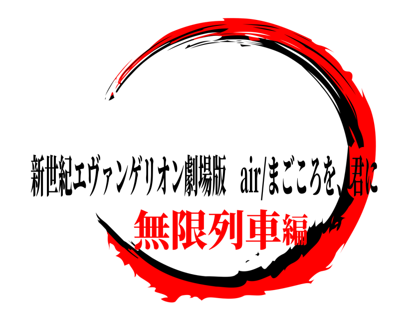   新世紀エヴァンゲリオン劇場版 air/まごころを、君に 無限列車編