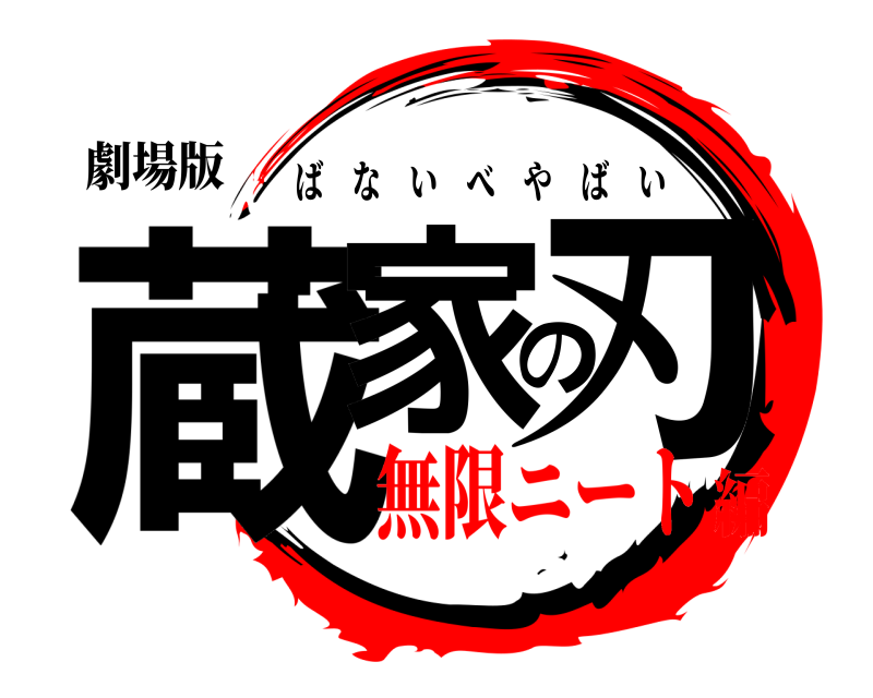 劇場版 蔵家の刃 ばないべやばい 無限ニート編