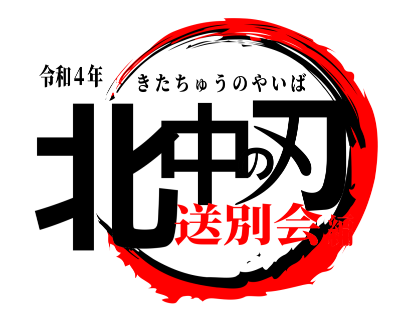 令和４年 北中の刃 きたちゅうのやいば 送別会編