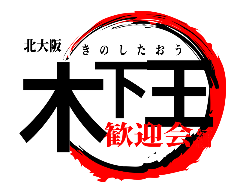 北大阪 木下 王 きのしたおう 歓迎会編