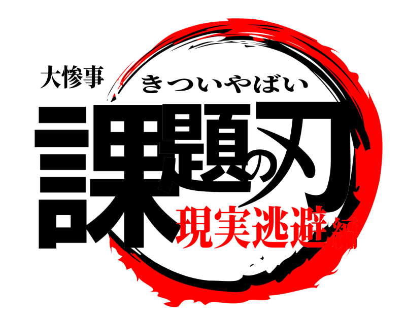 大惨事 課題の刃 きついやばい 現実逃避編