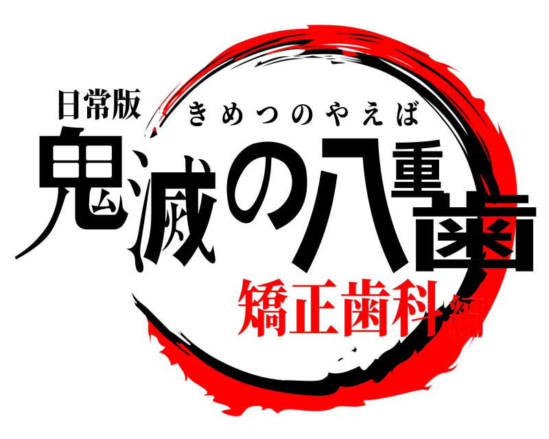 日常版 鬼滅の八重歯 きめつのやえば 矯正歯科編