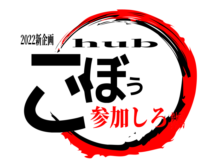 2022新企画 ごぼう hub 参加しろ参加勢