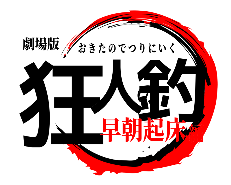 劇場版 狂人の釣 おきたのでつりにいく 早朝起床編