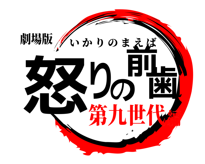 劇場版 怒りの前歯 いかりのまえば 第九世代編