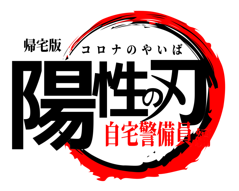 帰宅版 陽性の刃 コロナのやいば 自宅警備員編