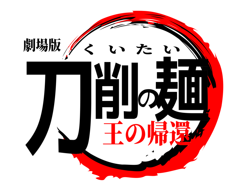 劇場版 刀削の麺 くいたい 王の帰還