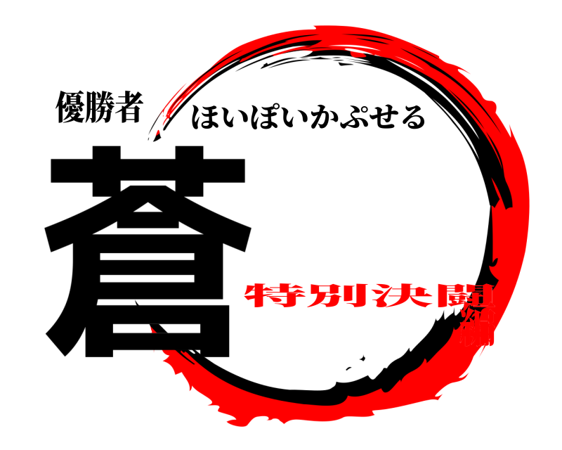 優勝者 蒼 ほいぽいかぷせる 特別決闘編