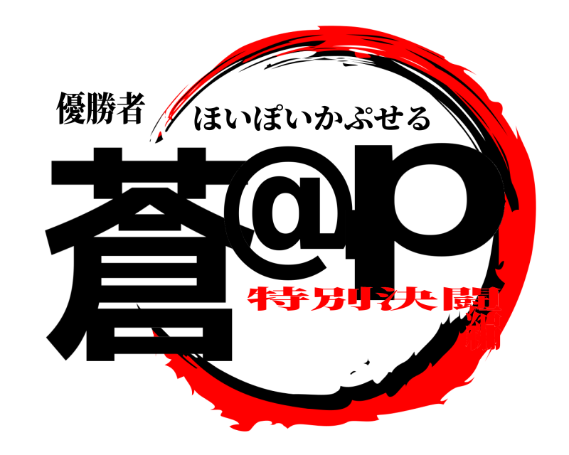優勝者 蒼@hp ほいぽいかぷせる 特別決闘編