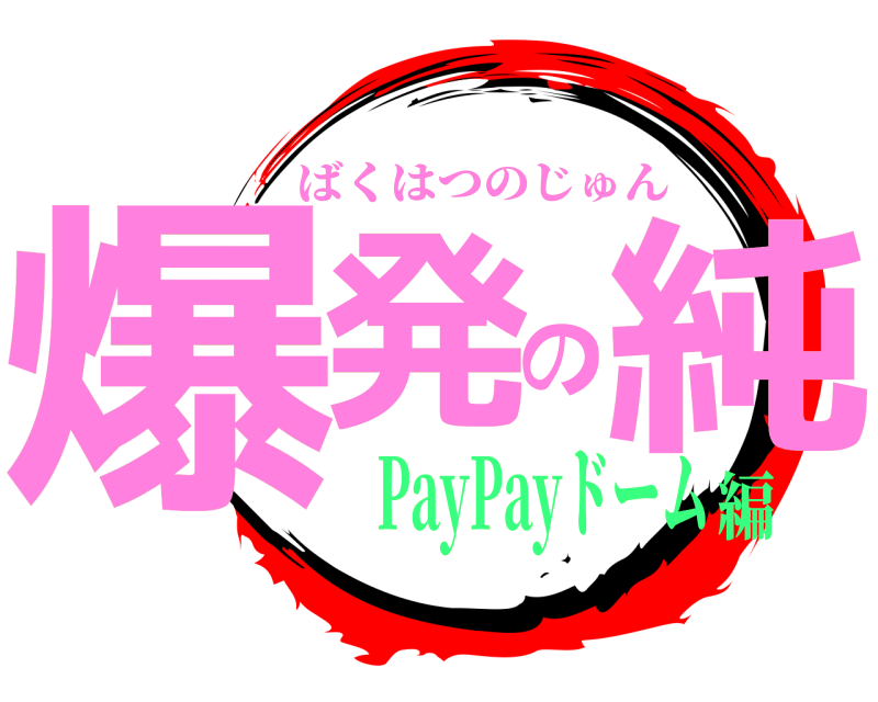  爆発の純 ばくはつのじゅん PayPayドーム編