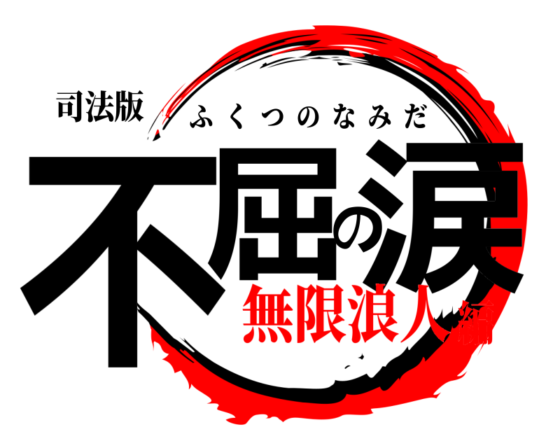 司法版 不屈の涙 ふくつのなみだ 無限浪人編