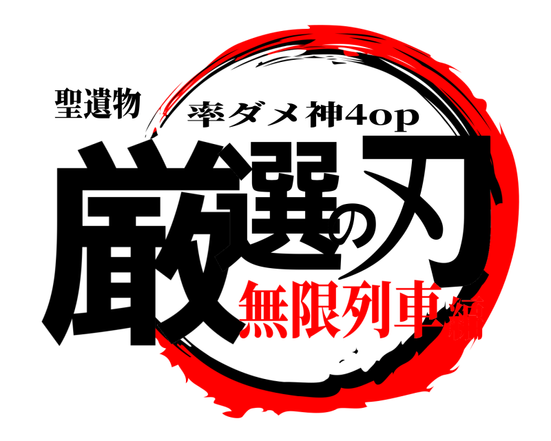 聖遺物 厳選の刃 率ダメ神4op 無限列車編