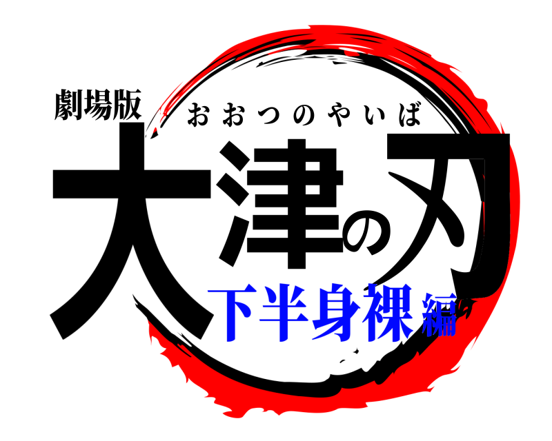 劇場版 大津の刃 おおつのやいば 下半身裸編