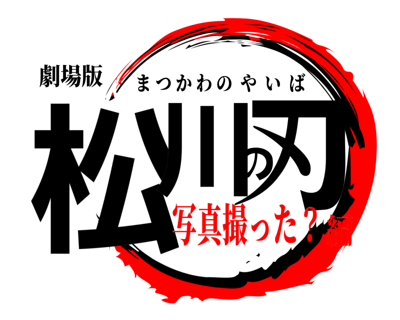 劇場版 松川の刃 まつかわのやいば 写真撮った？編