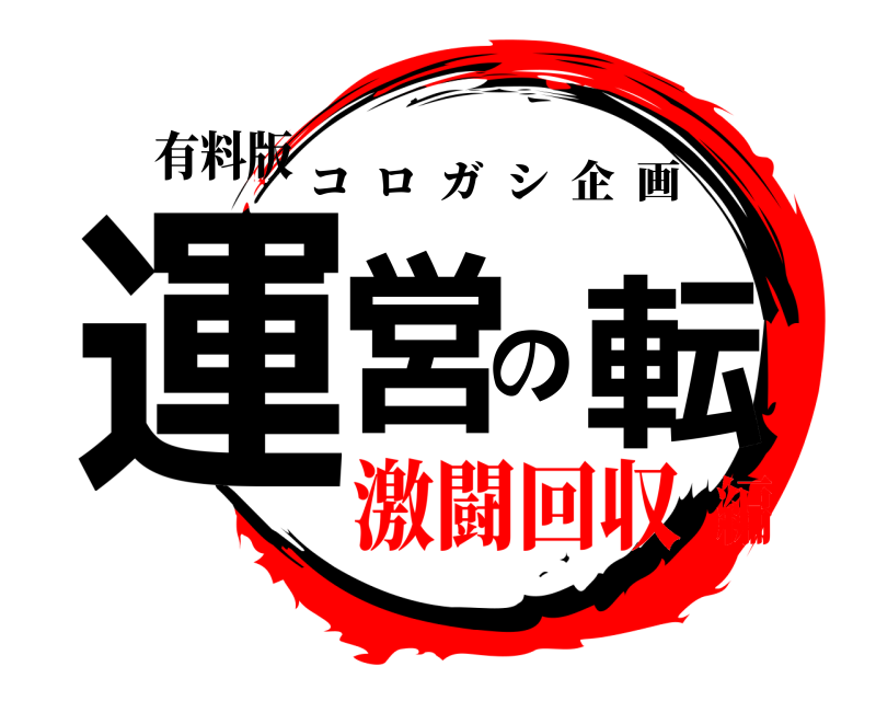有料版 運営の転 コロガシ企画 激闘回収編