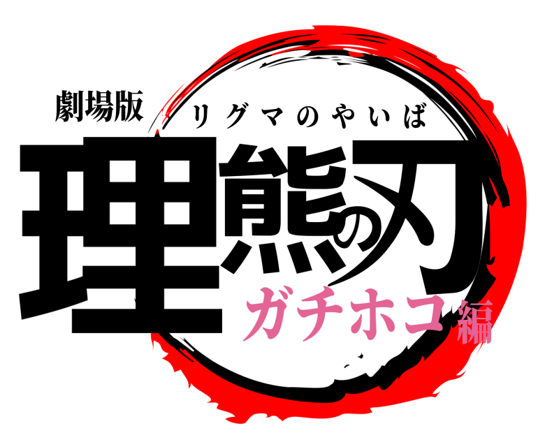 劇場版 理熊の刃 リグマのやいば ガチホコ編
