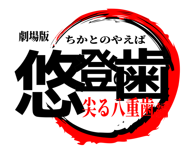 劇場版 悠登の歯 ちかとのやえば 尖る八重歯編