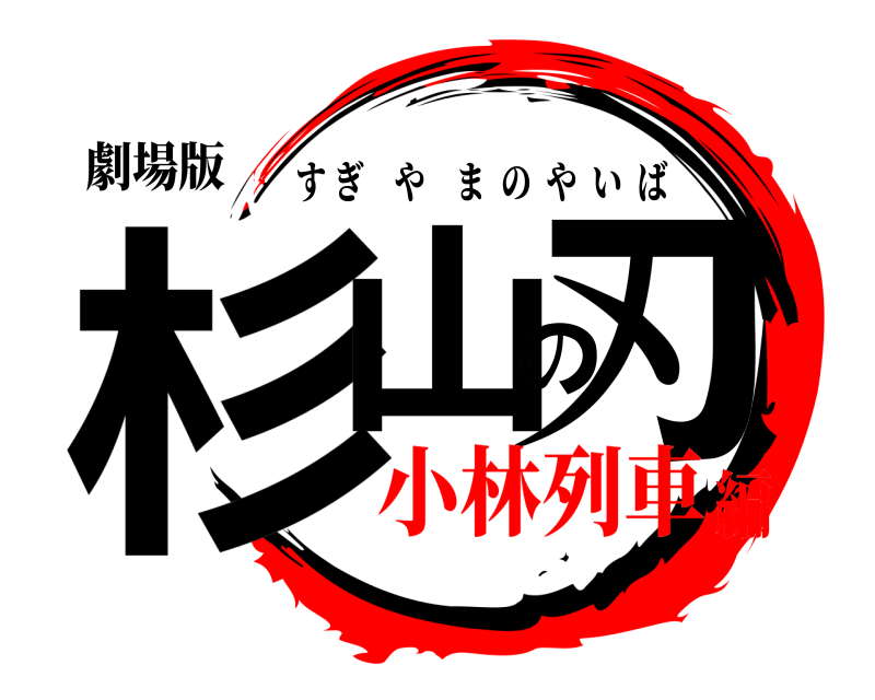 劇場版 杉山の刃 すぎやまのやいば 小林列車編