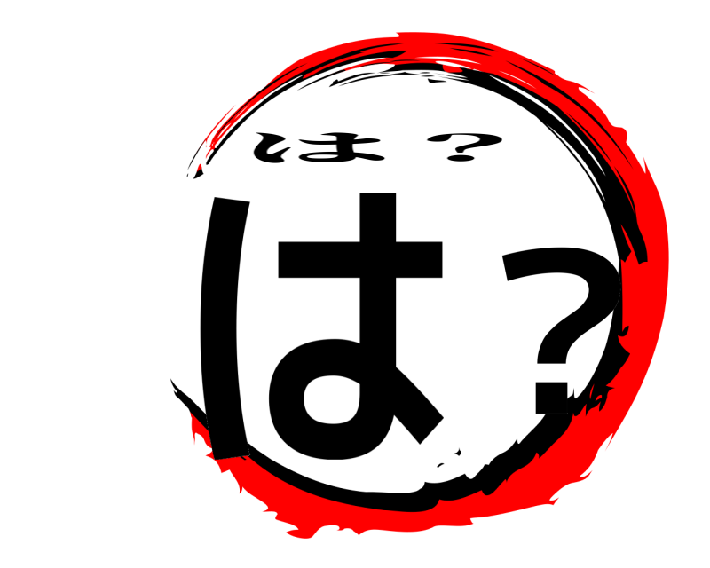  は？ は？ 