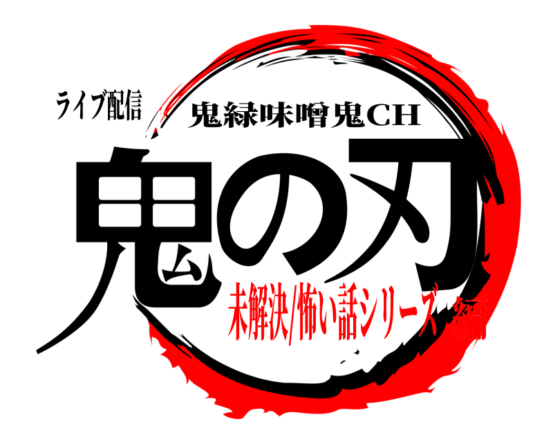 ライブ配信 鬼の 刃 鬼緑味噌鬼CH 未解決/怖い話シリーズ編