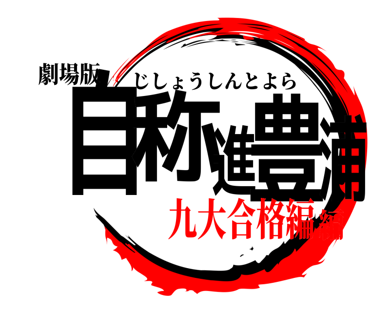 劇場版 自称進豊浦 じしょうしんとよら 九大合格編編