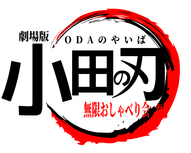 劇場版 小田の刃 O  D  A  のやいば 無限おしゃべり会編