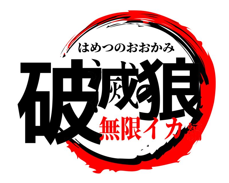  破滅の狼 はめつのおおかみ 無限イカ編