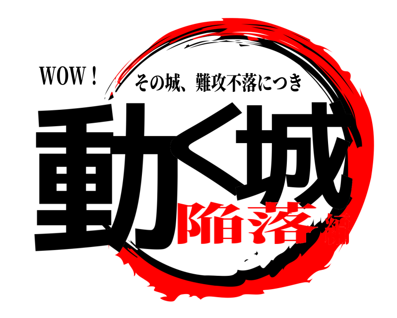 WOW！ 動く 城 その城、難攻不落につき 陥落編