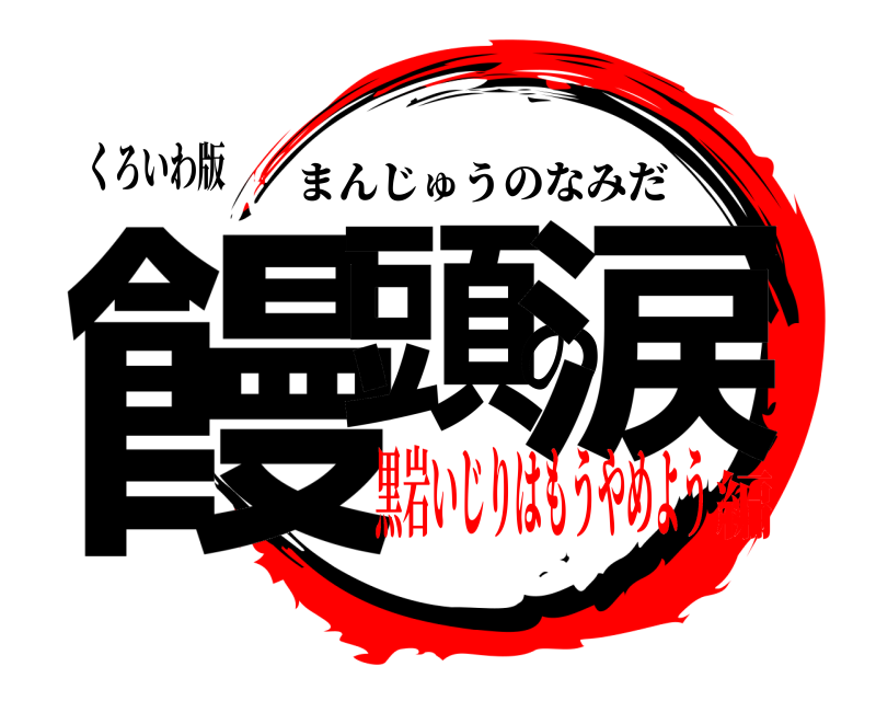 くろいわ版 饅頭の涙 まんじゅうのなみだ 黒岩いじりはもうやめよう編