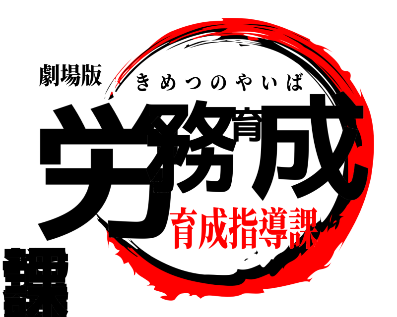 劇場版 労務育成指導課 きめつのやいば 育成指導課