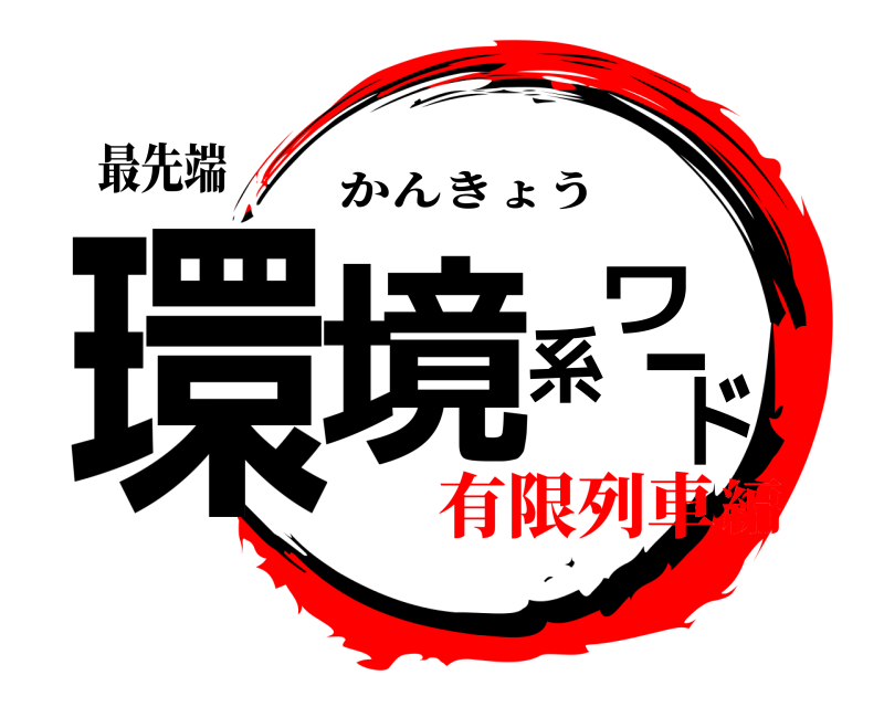 最先端 環境系ワード かんきょう 有限列車編