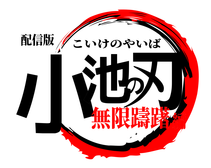 配信版 小池の刃 こいけのやいば 無限躊躇編