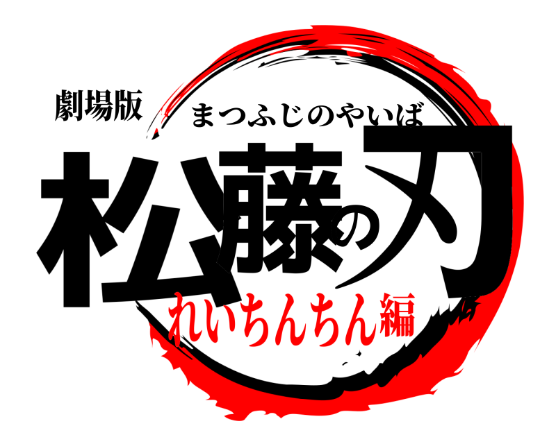 劇場版 松藤の刃 まつふじのやいば れいちんちん編