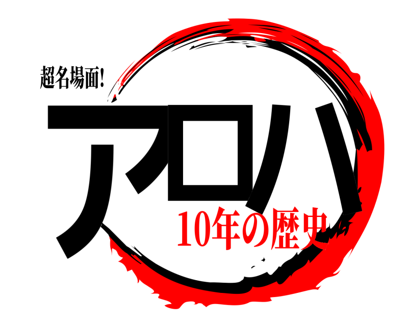 超名場面! アロ ハ  10年の歴史