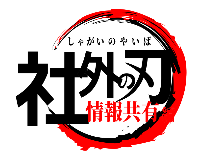  社外の刃 しゃがいのやいば 情報共有編